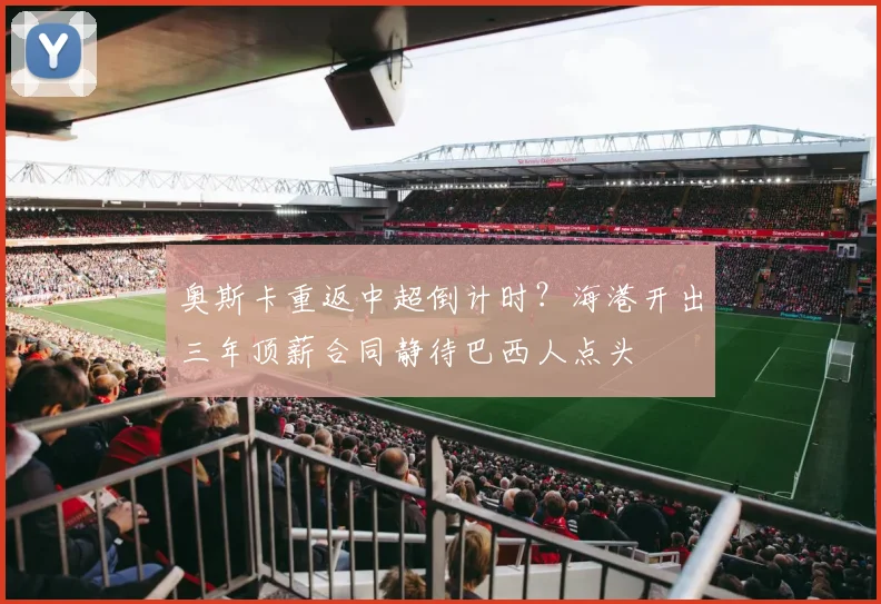 奥斯卡重返中超倒计时？海港开出三年顶薪合同静待巴西人点头