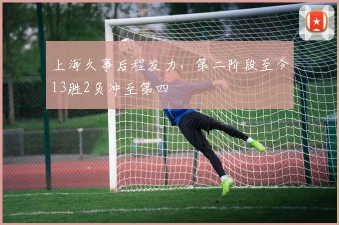 上海久事后程发力,第二阶段至今13胜2负冲至第四