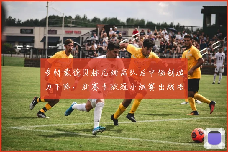 多特蒙德贝林厄姆离队后中场创造力下降，新赛季欧冠小组赛出线堪忧